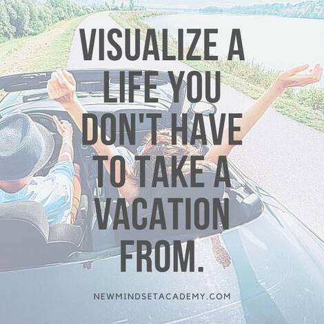 Visualize a Life You Don't Have to Take a Vacation from, NewMindsetAcademy.com